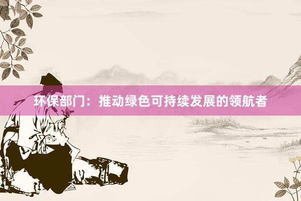 环保部门：推动绿色可持续发展的领航者